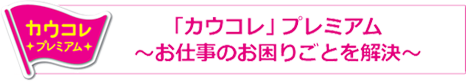 「カウコレ」プレミアム お仕事のお困りごとを解決